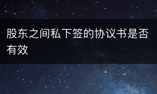 股东之间私下签的协议书是否有效