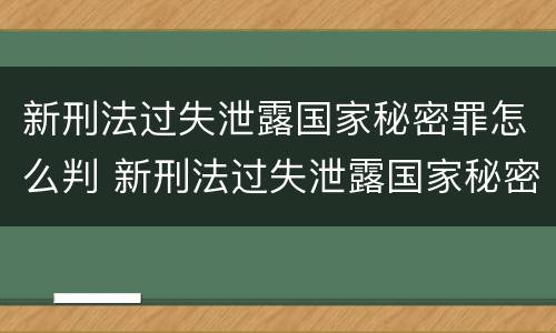 新刑法过失泄露国家秘密罪怎么判 新刑法过失泄露国家秘密罪怎么判刑