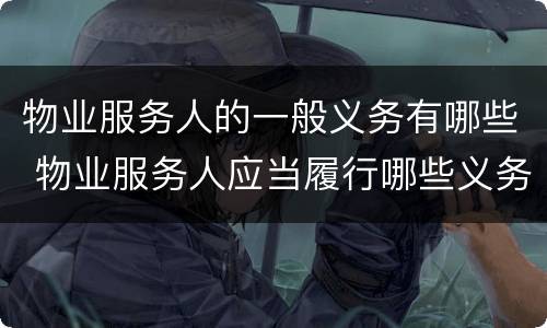 物业服务人的一般义务有哪些 物业服务人应当履行哪些义务