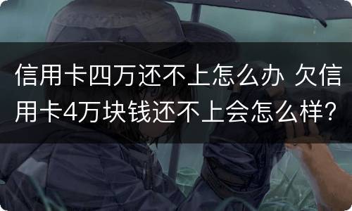 信用卡四万还不上怎么办 欠信用卡4万块钱还不上会怎么样?