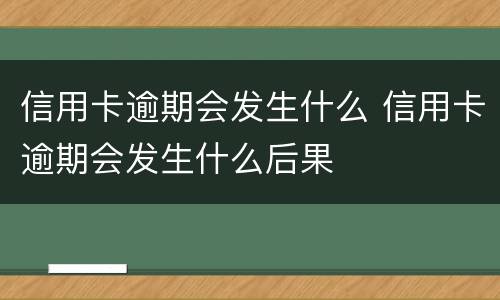 信用卡逾期会发生什么 信用卡逾期会发生什么后果