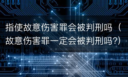 指使故意伤害罪会被判刑吗（故意伤害罪一定会被判刑吗?）