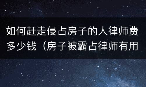如何赶走侵占房子的人律师费多少钱（房子被霸占律师有用吗）