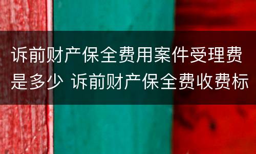 诉前财产保全费用案件受理费是多少 诉前财产保全费收费标准