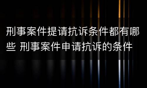 刑事案件提请抗诉条件都有哪些 刑事案件申请抗诉的条件