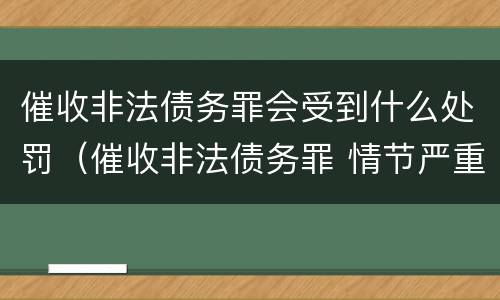 催收非法债务罪会受到什么处罚（催收非法债务罪 情节严重）