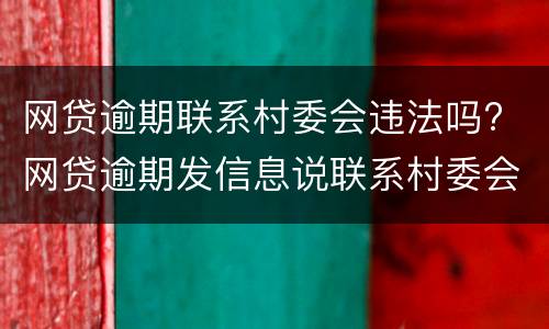 网贷逾期联系村委会违法吗? 网贷逾期发信息说联系村委会是真的吗