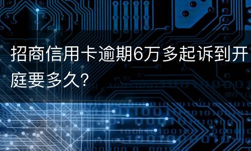 招商信用卡逾期6万多起诉到开庭要多久？