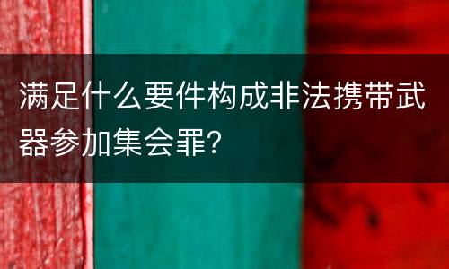 满足什么要件构成非法携带武器参加集会罪？
