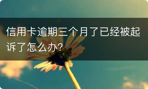 信用卡逾期三个月了已经被起诉了怎么办？