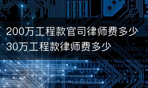 200万工程款官司律师费多少 30万工程款律师费多少