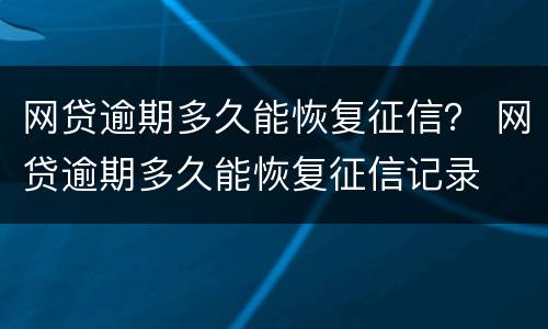 网贷逾期多久能恢复征信？ 网贷逾期多久能恢复征信记录