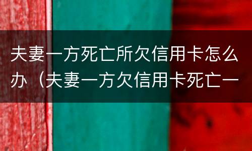 夫妻一方死亡所欠信用卡怎么办（夫妻一方欠信用卡死亡一方无力偿还）