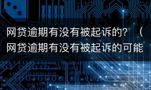 网贷逾期有没有被起诉的？（网贷逾期有没有被起诉的可能性）