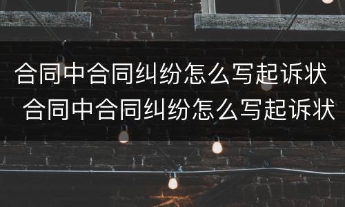 合同中合同纠纷怎么写起诉状 合同中合同纠纷怎么写起诉状范本