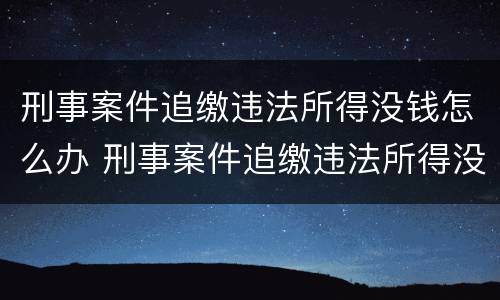 刑事案件追缴违法所得没钱怎么办 刑事案件追缴违法所得没钱怎么办呢