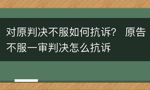 对原判决不服如何抗诉？ 原告不服一审判决怎么抗诉