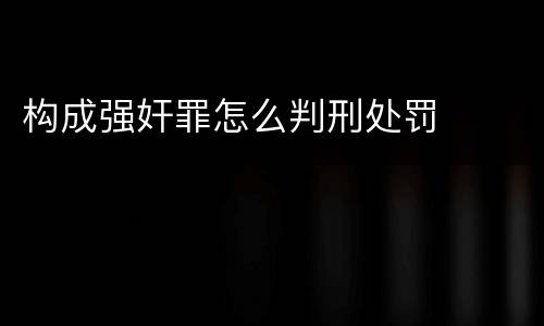 构成强奸罪怎么判刑处罚