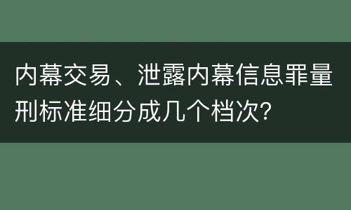 内幕交易、泄露内幕信息罪量刑标准细分成几个档次？
