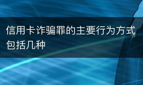 信用卡诈骗罪的主要行为方式包括几种
