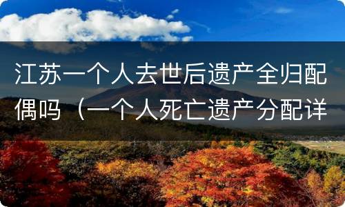 江苏一个人去世后遗产全归配偶吗（一个人死亡遗产分配详细案例）