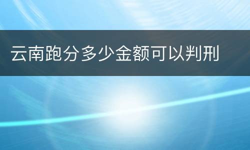 云南跑分多少金额可以判刑
