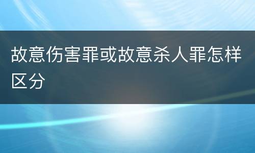 故意伤害罪或故意杀人罪怎样区分
