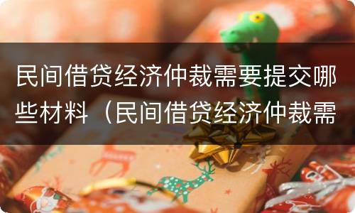 民间借贷经济仲裁需要提交哪些材料（民间借贷经济仲裁需要提交哪些材料呢）