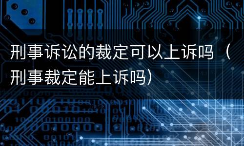 刑事诉讼的裁定可以上诉吗（刑事裁定能上诉吗）