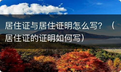 居住证与居住证明怎么写？（居住证的证明如何写）