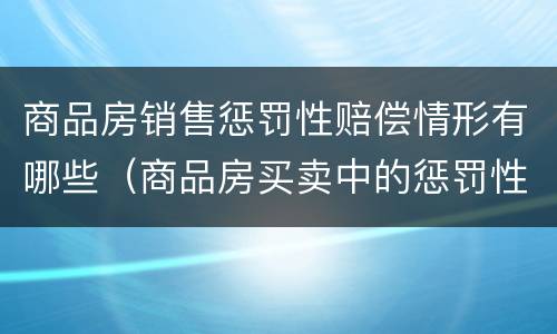 商品房销售惩罚性赔偿情形有哪些（商品房买卖中的惩罚性赔偿）