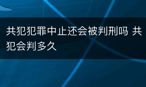 共犯犯罪中止还会被判刑吗 共犯会判多久