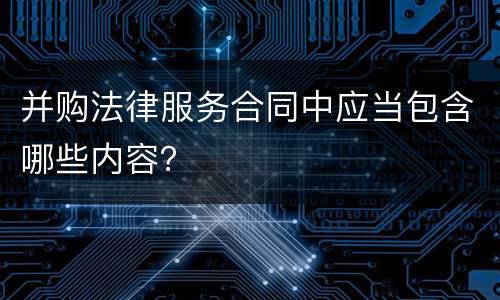 并购法律服务合同中应当包含哪些内容？