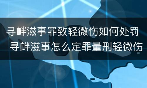 寻衅滋事罪致轻微伤如何处罚 寻衅滋事怎么定罪量刑轻微伤