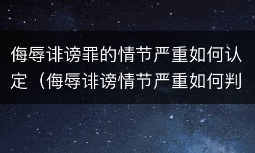 侮辱诽谤罪的情节严重如何认定（侮辱诽谤情节严重如何判定）
