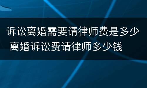 诉讼离婚需要请律师费是多少 离婚诉讼费请律师多少钱