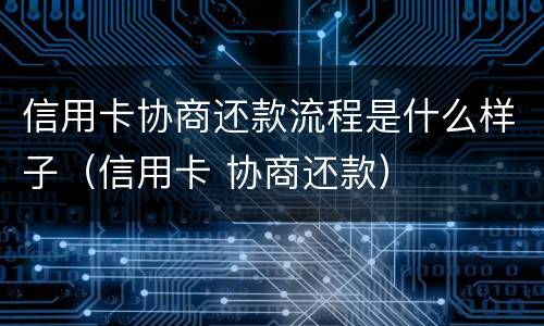 信用卡协商还款流程是什么样子（信用卡 协商还款）