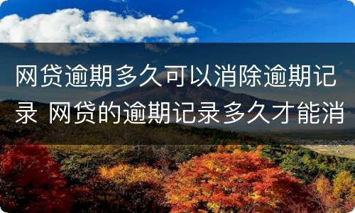 网贷逾期多久可以消除逾期记录 网贷的逾期记录多久才能消除