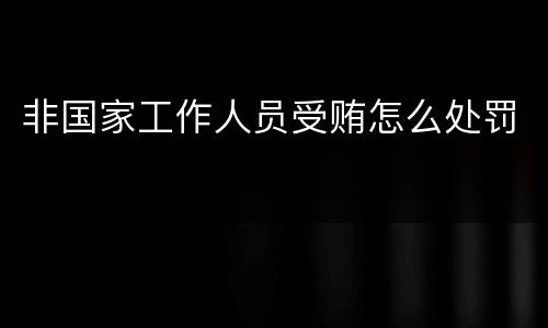 非国家工作人员受贿怎么处罚