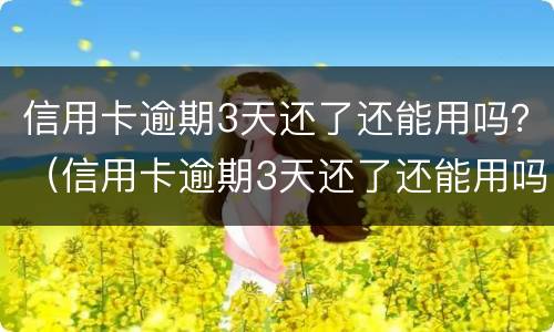 信用卡逾期3天还了还能用吗？（信用卡逾期3天还了还能用吗）