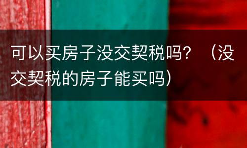 可以买房子没交契税吗？（没交契税的房子能买吗）