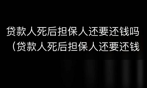 贷款人死后担保人还要还钱吗（贷款人死后担保人还要还钱吗）