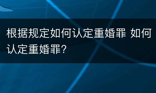 根据规定如何认定重婚罪 如何认定重婚罪?