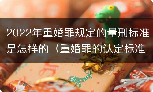 2022年重婚罪规定的量刑标准是怎样的（重婚罪的认定标准2021判几年）