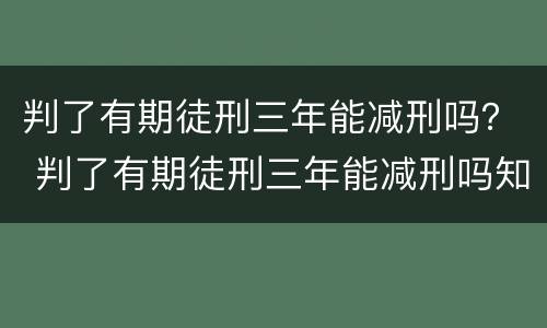 判了有期徒刑三年能减刑吗？ 判了有期徒刑三年能减刑吗知乎