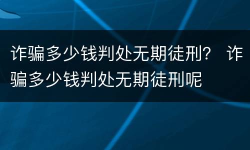 诈骗多少钱判处无期徒刑？ 诈骗多少钱判处无期徒刑呢