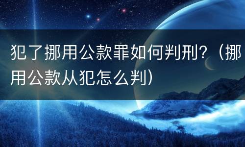 犯了挪用公款罪如何判刑?（挪用公款从犯怎么判）