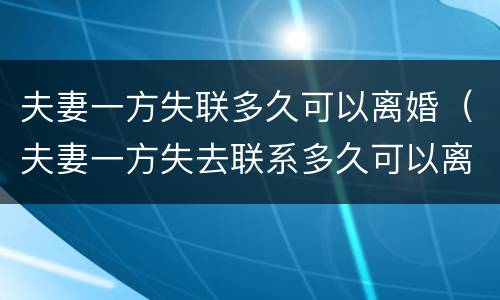 夫妻一方失联多久可以离婚（夫妻一方失去联系多久可以离婚）