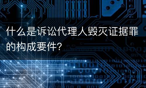 什么是诉讼代理人毁灭证据罪的构成要件？