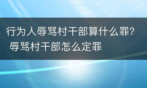 行为人辱骂村干部算什么罪？ 辱骂村干部怎么定罪